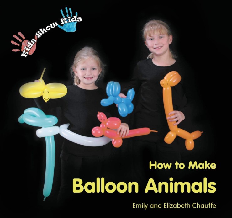 Kids Show Kids How to Make Balloon Animals by Emily Chauffe and Elizabeth Chauffe.